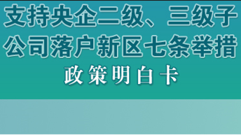 支持央企二级、三级子公司落户新区七条举措政策明白卡